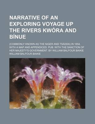 Book cover for Narrative of an Exploring Voyage Up the Rivers Kwora and Binue; (Commonly Known as the Niger and Tsadda) in 1854. with a Map and Appendices. Pub. with the Sanction of Her Majesty's Government. by William Balfour Baikie