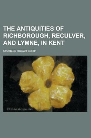 Cover of The Antiquities of Richborough, Reculver, and Lymne, in Kent