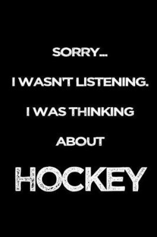 Cover of Sorry I Wasn't Listening. I Was Thinking About Hockey