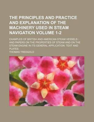 Book cover for The Principles and Practice and Explanation of the Machinery Used in Steam Navigation Volume 1-2; Examples of British and American Steam Vessels