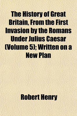 Book cover for The History of Great Britain, from the First Invasion by the Romans Under Julius Caesar (Volume 5); Written on a New Plan