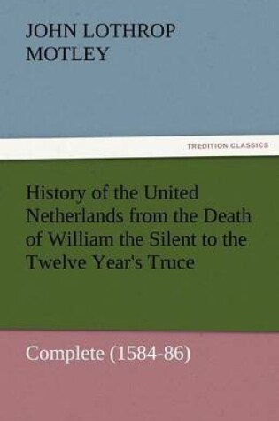 Cover of History of the United Netherlands from the Death of William the Silent to the Twelve Year's Truce - Complete (1584-86)