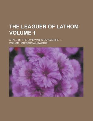 Book cover for The Leaguer of Lathom; A Tale of the Civil War in Lancashire ... Volume 1