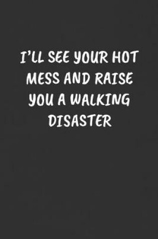 Cover of I'll See Your Hot Mess and Raise You a Walking Disaster