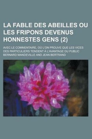 Cover of La Fable Des Abeilles, Ou Les Fripons Devenus Honnestes Gens (2); Avec Le Commentaire, Ou L'On Prouve Que Les Vices Des Particuliers Tendent A L'Avantage Du Public