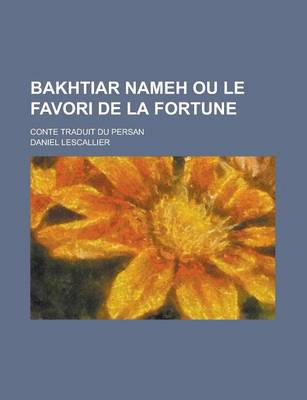 Book cover for Bakhtiar Nameh Ou Le Favori de La Fortune; Conte Traduit Du Persan