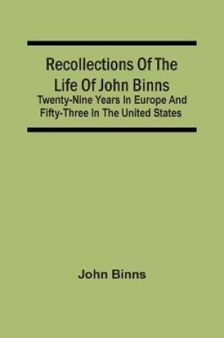 Cover of Recollections Of The Life Of John Binns; Twenty-Nine Years In Europe And Fifty-Three In The United States