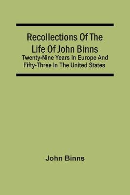 Book cover for Recollections Of The Life Of John Binns; Twenty-Nine Years In Europe And Fifty-Three In The United States
