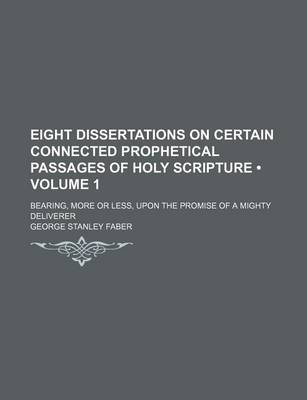 Book cover for Eight Dissertations on Certain Connected Prophetical Passages of Holy Scripture (Volume 1 ); Bearing, More or Less, Upon the Promise of a Mighty Deliverer