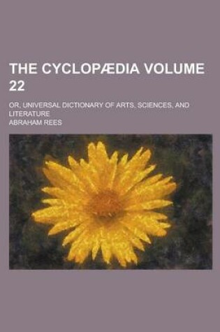 Cover of The Cyclopaedia; Or, Universal Dictionary of Arts, Sciences, and Literature Volume 22