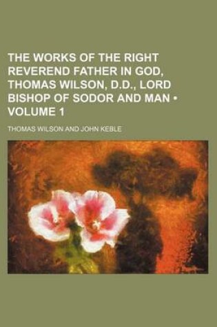 Cover of The Works of the Right Reverend Father in God, Thomas Wilson, D.D., Lord Bishop of Sodor and Man (Volume 1)