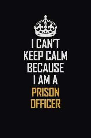 Cover of I Can't Keep Calm Because I Am A Prison Officer