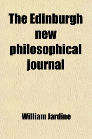 Cover of The Edinburgh New Philosophical Journal (Volume 14); Exhibiting a View of the Progressive Discoveries and Improvements in the Sciences and the Arts