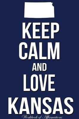 Book cover for Keep Calm And Love Kansas Workbook of Affirmations Keep Calm And Love Kansas Workbook of Affirmations