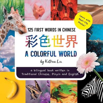 Book cover for A Colorful World 125 First Words in Chinese (Learn with Real-life Photos) A bilingual book written in Traditional Chinese, Pinyin and English