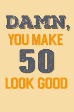 Cover of Damn, You Make 50 Look Good