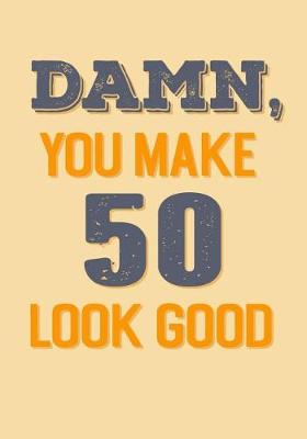 Book cover for Damn, You Make 50 Look Good