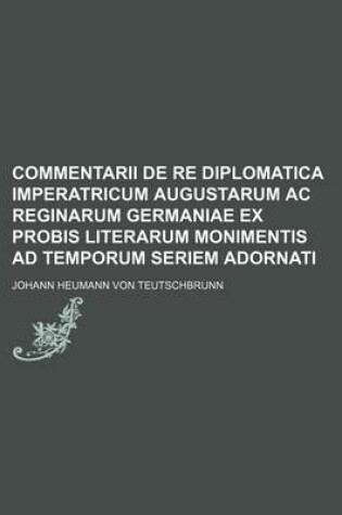 Cover of Commentarii de Re Diplomatica Imperatricum Augustarum AC Reginarum Germaniae Ex Probis Literarum Monimentis Ad Temporum Seriem Adornati