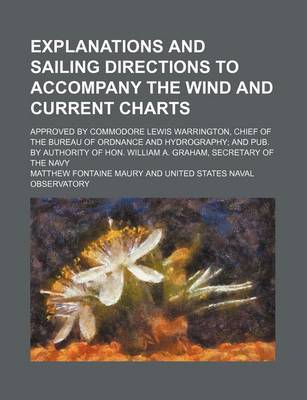 Book cover for Explanations and Sailing Directions to Accompany the Wind and Current Charts; Approved by Commodore Lewis Warrington, Chief of the Bureau of Ordnance and Hydrography and Pub. by Authority of Hon. William A. Graham, Secretary of the Navy