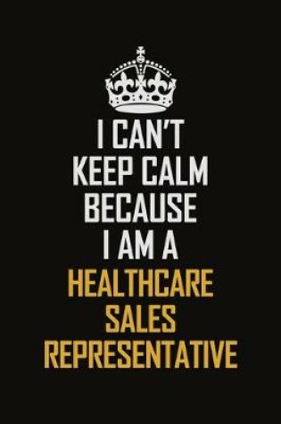 Cover of I Can't Keep Calm Because I Am A Healthcare Sales Representative