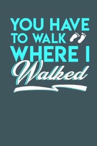 Cover of You Have To Walk Where I Walked