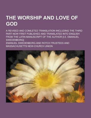 Book cover for The Worship and Love of God; A Revised and Comleted Translation Including the Third Part Now First Published and Translated Into English from the Lati