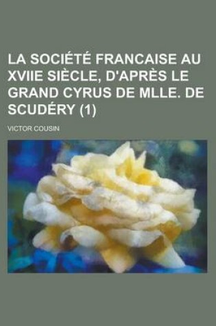 Cover of La Societe Francaise Au Xviie Siecle, D'Apres Le Grand Cyrus de Mlle. de Scudery (1)