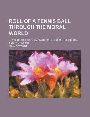 Book cover for Roll of a Tennis Ball Through the Moral World; In a Series of Contemplations Religious, Historical, and Sentimental