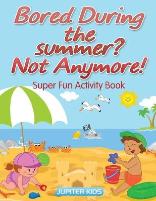 Book cover for Bored During the summer? Not Anymore! Super Fun Activity Book