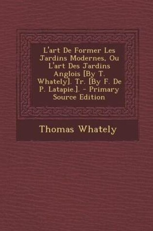 Cover of L'Art de Former Les Jardins Modernes, Ou L'Art Des Jardins Anglois [By T. Whately]. Tr. [By F. de P. Latapie.]. - Primary Source Edition