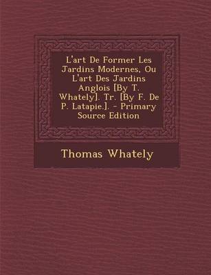 Book cover for L'Art de Former Les Jardins Modernes, Ou L'Art Des Jardins Anglois [By T. Whately]. Tr. [By F. de P. Latapie.]. - Primary Source Edition