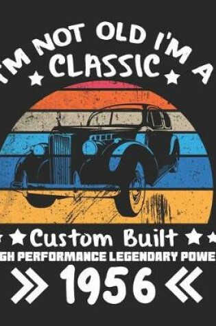 Cover of I'm Not Old I'm a Classic Custom Built High Performance Legendary Power 1956