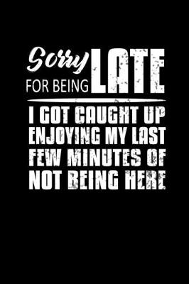Book cover for Sorry for being Late I got caught up enjoying my last few minutes of not being here