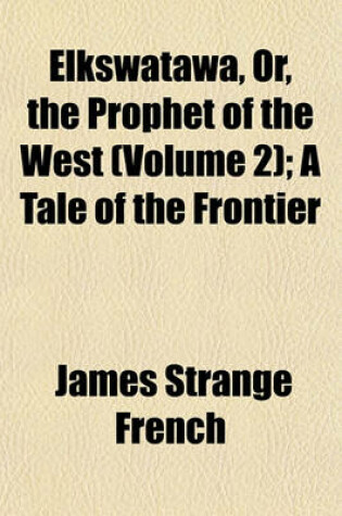 Cover of Elkswatawa, Or, the Prophet of the West (Volume 2); A Tale of the Frontier