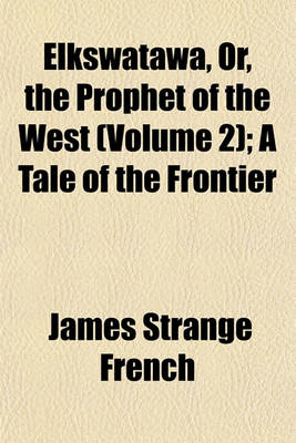 Book cover for Elkswatawa, Or, the Prophet of the West (Volume 2); A Tale of the Frontier