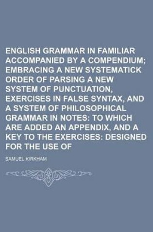 Cover of English Grammar in Familiar Lectures, Accompanied by a Compendium; Embracing a New Systematick Order of Parsing a New System of Punctuation, Exercises in False Syntax, and a System of Philosophical Grammar in Notes to Which Are Added an