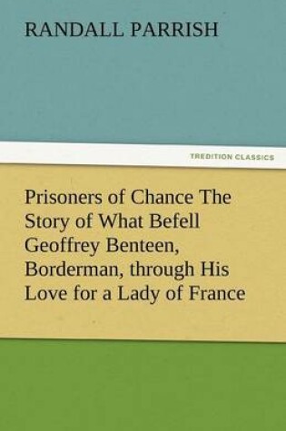 Cover of Prisoners of Chance the Story of What Befell Geoffrey Benteen, Borderman, Through His Love for a Lady of France