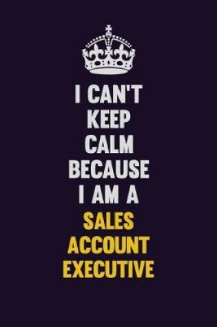 Cover of I Can't Keep Calm Because I Am A Sales Account Executive