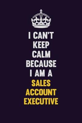 Book cover for I Can't Keep Calm Because I Am A Sales Account Executive