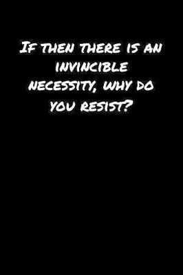 Book cover for If Then There Is An Invincible Necessity Why Do You Resist