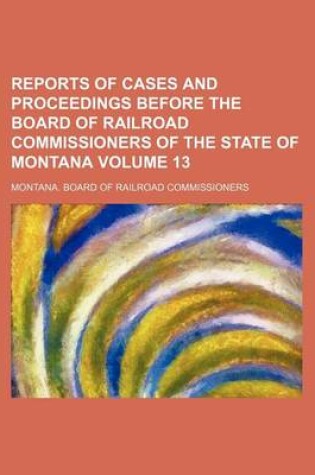Cover of Reports of Cases and Proceedings Before the Board of Railroad Commissioners of the State of Montana Volume 13