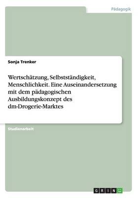 Book cover for Wertschatzung, Selbststandigkeit, Menschlichkeit. Eine Auseinandersetzung mit dem padagogischen Ausbildungskonzept des dm-Drogerie-Marktes