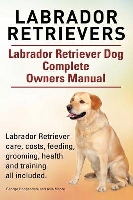Book cover for Labrador Retrievers. Labrador Retriever Dog Complete Owners Manual. Labrador Retriever care, costs, feeding, grooming, health and training all included.