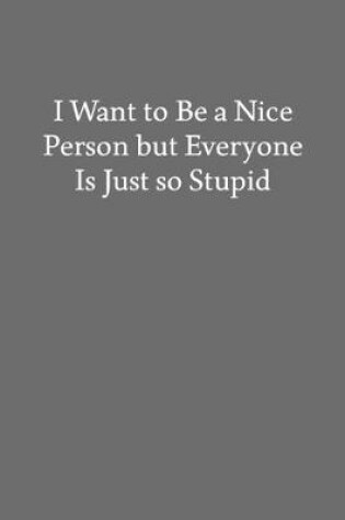 Cover of I Want to Be a Nice Person but Everyone Is Just so Stupid