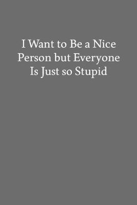 Book cover for I Want to Be a Nice Person but Everyone Is Just so Stupid