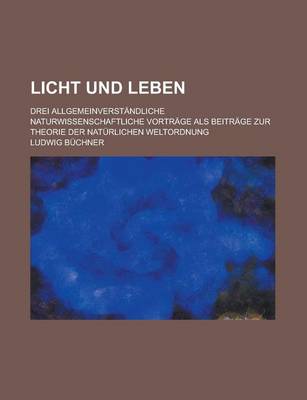 Book cover for Licht Und Leben; Drei Allgemeinverstandliche Naturwissenschaftliche Vortrage ALS Beitrage Zur Theorie Der Naturlichen Weltordnung