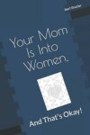 Book cover for Your Mom Is Into Women, And That's Okay!