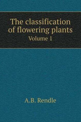 Cover of The classification of flowering plants Volume 1