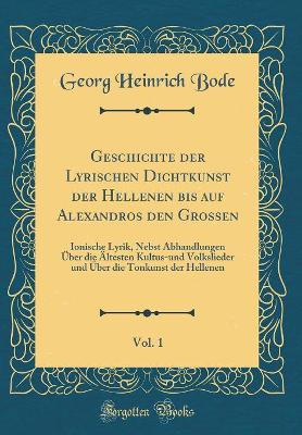 Book cover for Geschichte Der Lyrischen Dichtkunst Der Hellenen Bis Auf Alexandros Den Grossen, Vol. 1