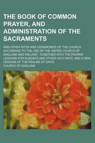 Cover of The Book of Common Prayer, and Administration of the Sacraments; And Other Rites and Ceremonies of the Church According to the Use of the United Church of England and Ireland Together with the Proper Lessons for Sundays and Other